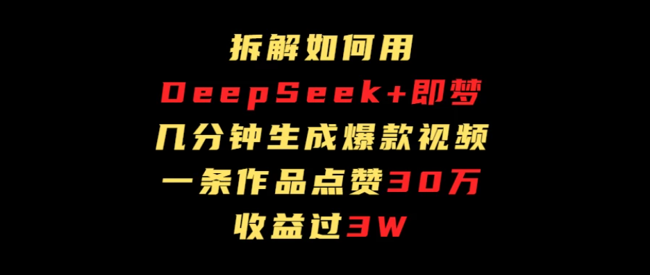 拆解如何用deep seek+即梦做爆款短视频，一条作品收益过3万-互为学习资料库