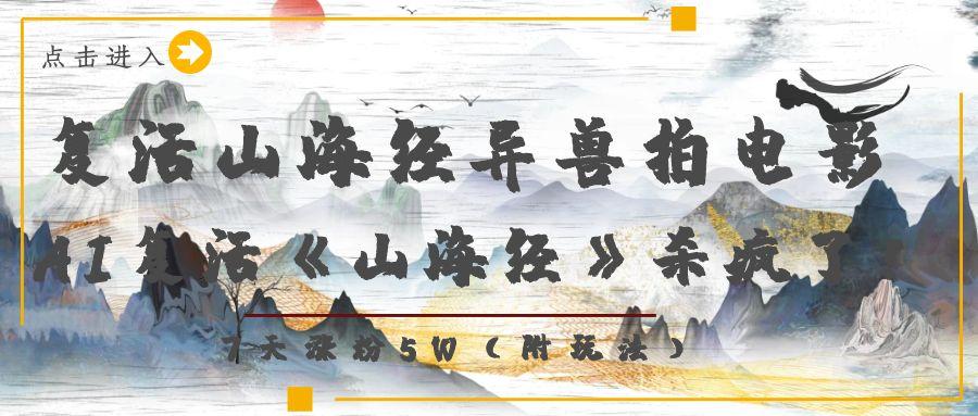 复活山海经异兽拍电影，AI复活《山海经》杀疯了！，7天涨粉5W-互为学习资料库