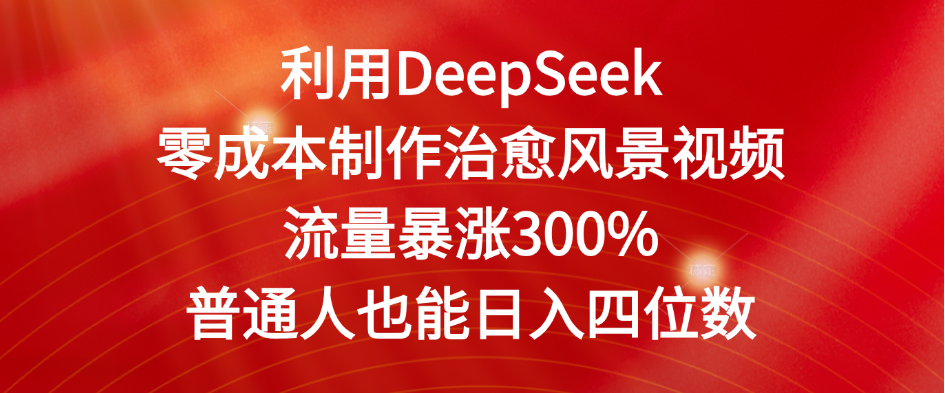 利用DeepSeek零成本制作治愈风景视频，流量暴涨300%。普通人也能日入四位数-互为学习资料库