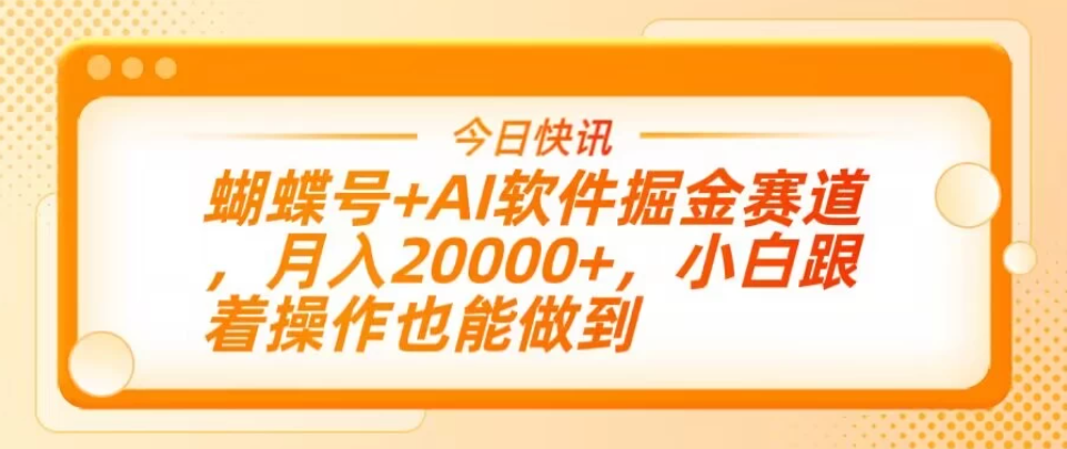 蝴蝶号+AI软件掘金赛道，月入20000+，小白跟着操作也能做到-互为学习资料库