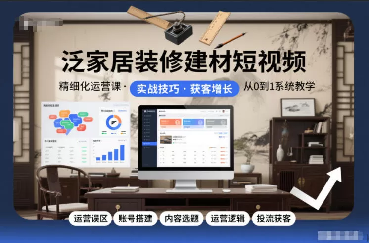 泛家居装修建材短视频精细化运营课，运营误区+账号搭建+内容选题+运营逻辑+投流获客-互为学习资料库