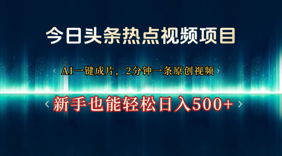 今日头条热点视频项目, AI一键成片,2分钟一条原创视频,新手也能轻松日入500+-互为学习资料库