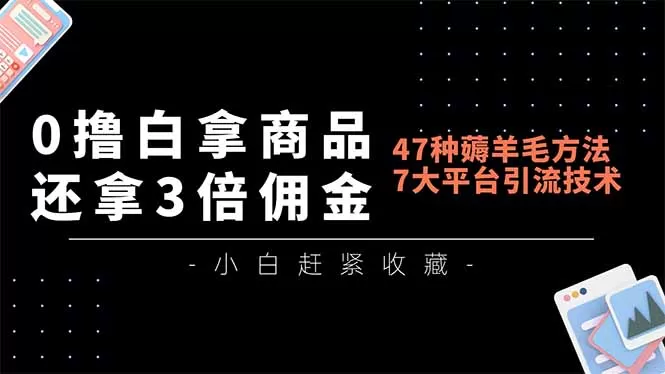 0撸白拿商品，还拿3倍佣金，47种薅羊毛方法，7大平台全方位引流技术教学，精专月入过万-互为学习资料库