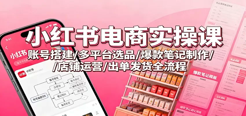 小红书电商实操课：账号搭建/多平台选品/爆款笔记制作/店铺运营/出单发货全流程-互为学习资料库