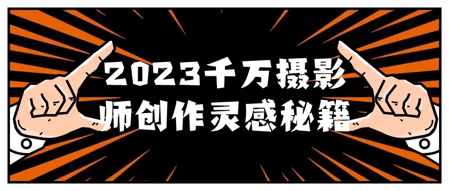2023千万摄影师创作灵感秘籍-互为学习资料库