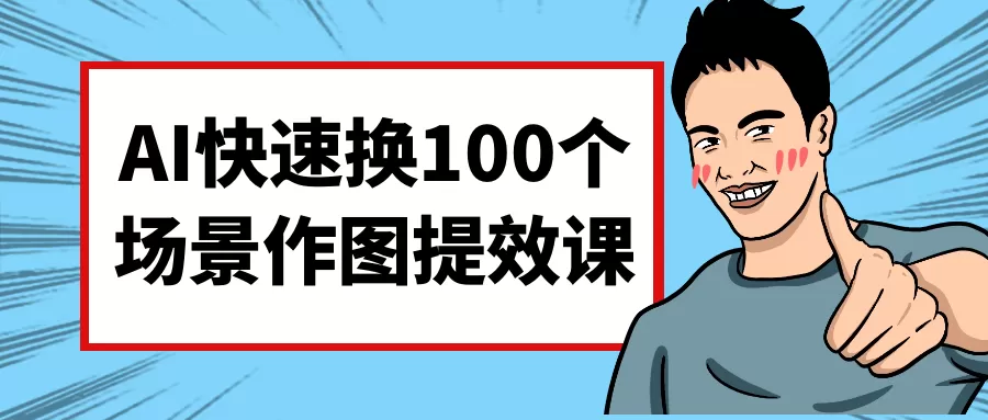 AI快速换100个场景作图提效课-互为学习资料库