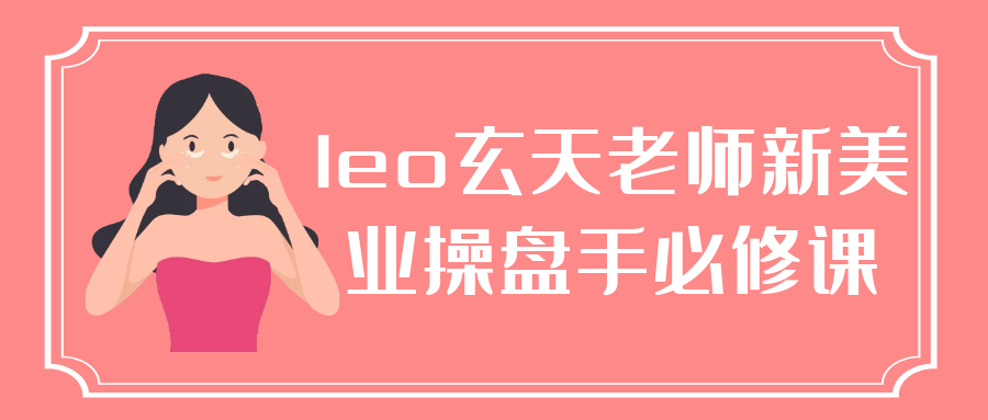 leo玄天老师新美业操盘手必修课-互为学习资料库