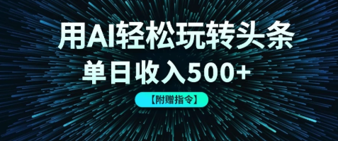 用AI轻松玩转头条，单日收入500+ 【附赠指令大全】-互为学习资料库