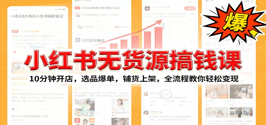 小红书无货源爆单课：10分钟开店，选品爆单，铺货上架，全流程教你轻松变现-互为学习资料库