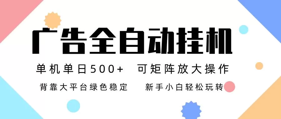（16909期）广告联盟全自动挂机 稳定运行两年之久，单机单日收益500+新手小白轻松玩转-互为学习资料库