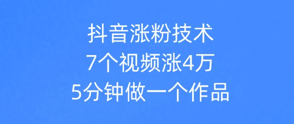 抖音涨粉技术,7个视频涨粉4万,5分钟做一个作品-互为学习资料库