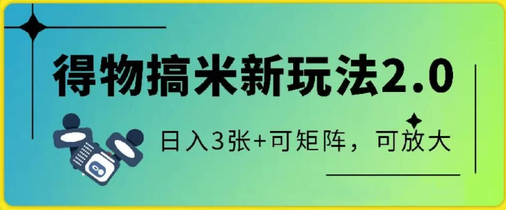 得物搞米新玩法2.0,独家变现模式,c,日入3张+可矩阵,可放大-互为学习资料库