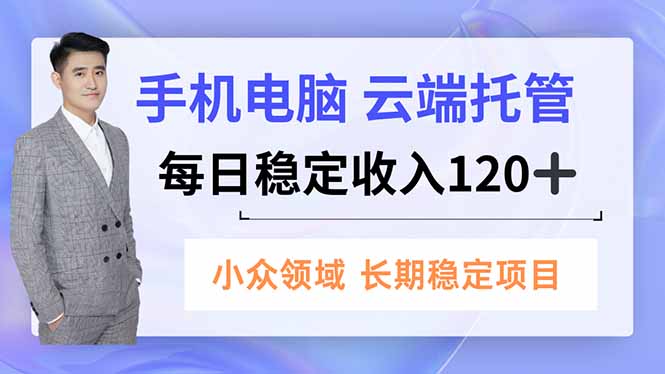 手机、电脑云端托管，每日稳定收入120+，小众领域长期稳定-互为学习资料库