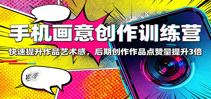 手机画意创作训练营：快速提升作品艺术感，后期创作作品点赞量提升3倍-互为学习资料库