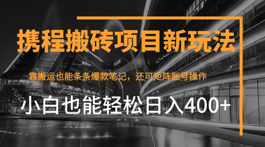 携程最新搬砖变现项目,靠搬运爆款笔记,小白也能日入400+,后续还可实现矩阵收益-互为学习资料库