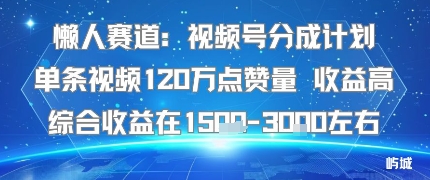 懒人赛道：视频号分成计划单条视频120W点赞量 收益高综合收益在1.5K左右-互为学习资料库