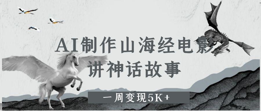 AI制作山海经电影，讲神话故事，一周变现5K+。-互为学习资料库