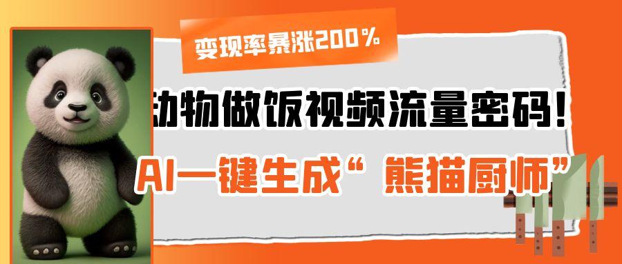 动物做饭视频流量密码!AI一键生成“熊猫厨师”,变现率暴涨200%-互为学习资料库