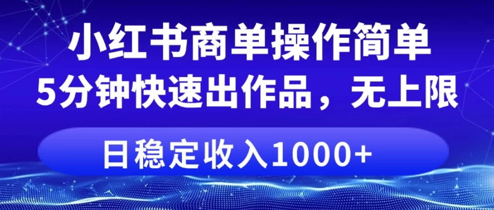 小红书商单操作简单,5分钟快速出作品,日稳定收入1000+,无上限-互为学习资料库