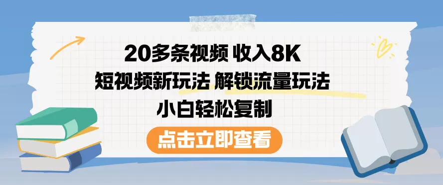 20多条视频收入8K,短视频新玩法,解锁流量玩法,小白轻松复制-互为学习资料库