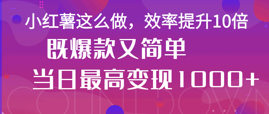 小红薯这么做，效率提升10倍，既爆款又简单，轻松变现不求人-互为学习资料库