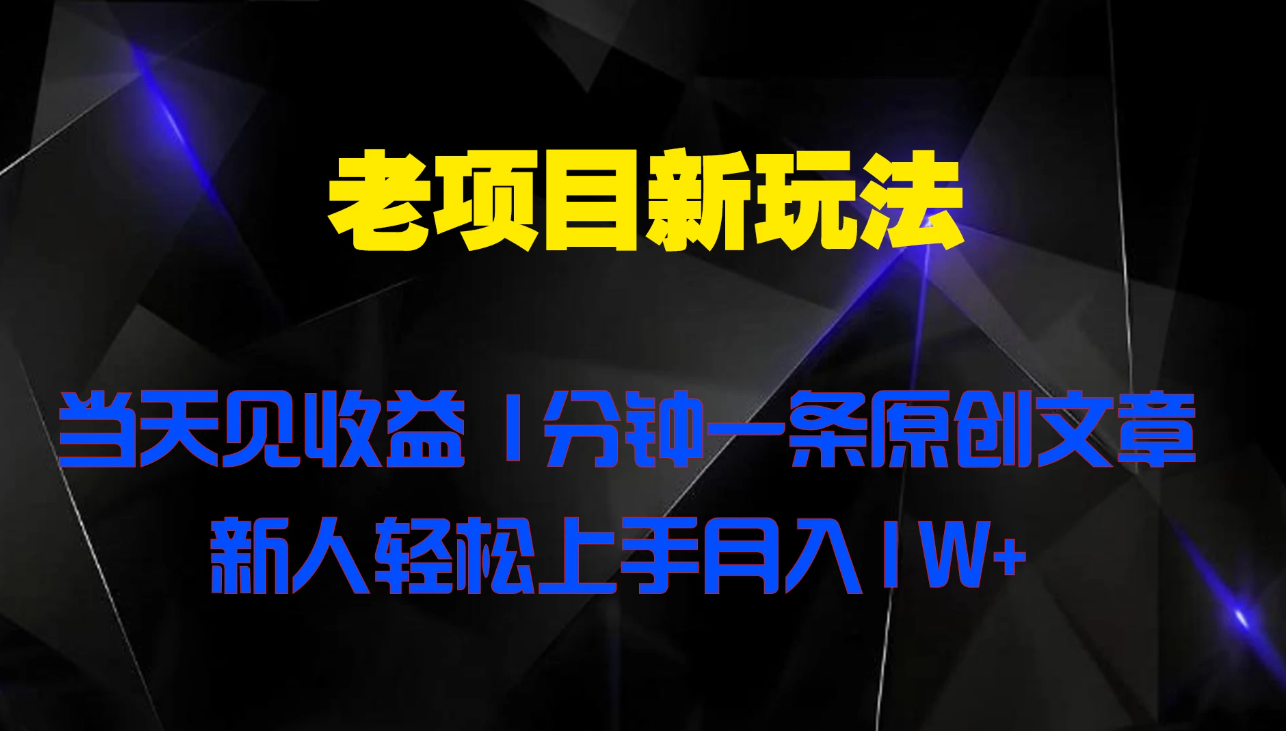 老项目新玩法 当天见收益 1分钟一条原创文章新人轻松上手月入1W+-互为学习资料库