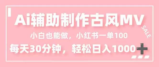 小白也能做！AI辅助制作古风MV，小红薯一单100，每天30分钟轻松日入1000+-互为学习资料库