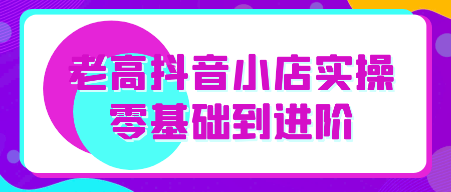 老高抖音小店实操零基础到进阶-互为学习资料库