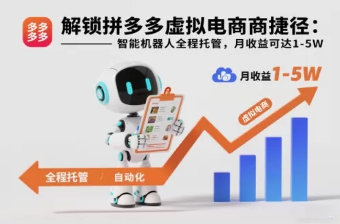 解锁拼多多虚拟电商捷径：智能机器人全程托管，月收益可达1-5W【揭秘】-互为学习资料库