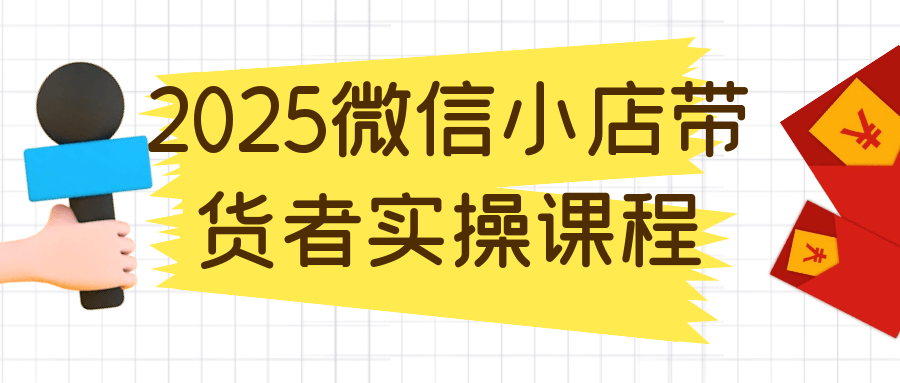 2025微信小店带货者实操课程-互为学习资料库