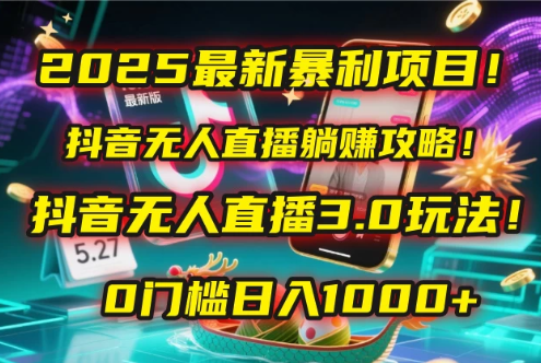 2025最新暴利项目！抖音无人直播躺赚攻略！抖音无人直播3.0玩法！0门槛日入1000+，附赠防封号黑科技工具包！-互为学习资料库