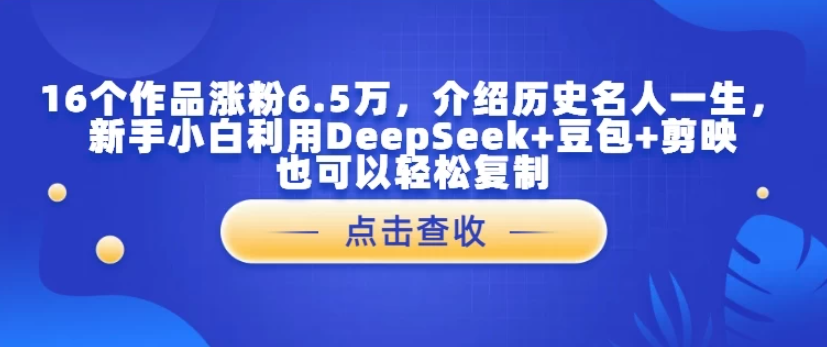 16个作品涨粉6.5万,介绍历史名人一生,新手小白利用DeepSeek+豆包+剪映也可以轻松复制-互为学习资料库
