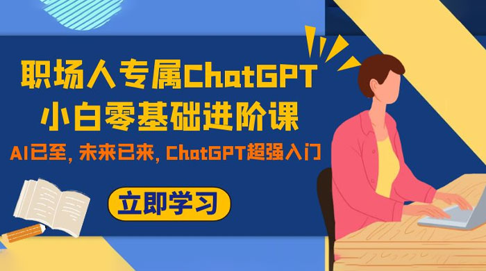 职场人专属 ChatGPT 小白零基础进阶课,AI 已至,未来已来,ChatGPT 超强入门-互为学习资料库