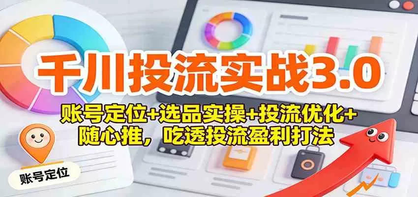 千川投流实战3.0：账号定位+选品实操+投流优化+随心推，吃透投流盈利打法-互为学习资料库