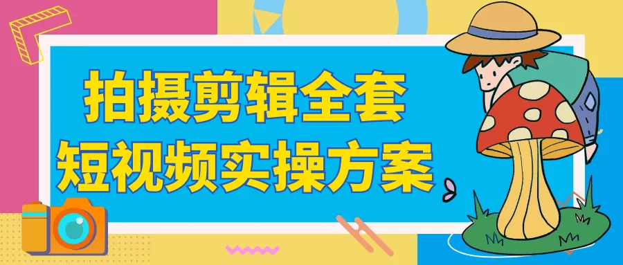 拍摄剪辑全套短视频实操方案-互为学习资料库