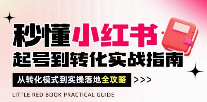 秒懂小红书-起号到转化实战指南，从转化模式到实操落地全攻略，让你破解流量玄学，做得有结果-互为学习资料库
