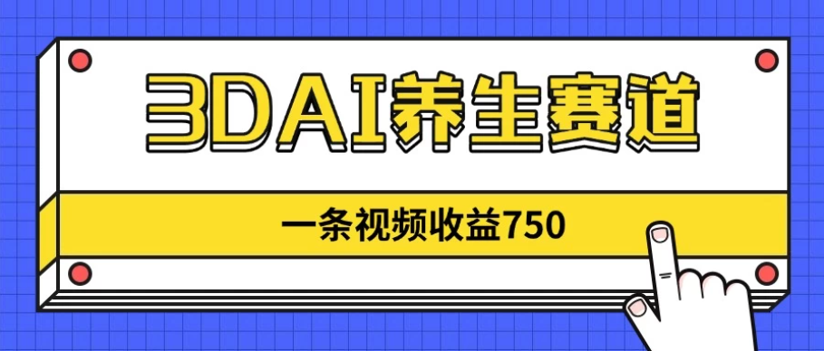 3DAI养生赛道，一条视频赚了750，3分钟一条！-互为学习资料库