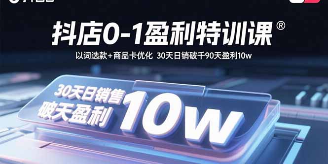 抖店0-1盈利特训课:以词选款+商品卡优化 30天日销破千90天盈利10w-互为学习资料库