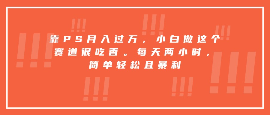 靠PS月入过万,小白做这个赛道很吃香。每天两小时,简单轻松且暴利-互为学习资料库