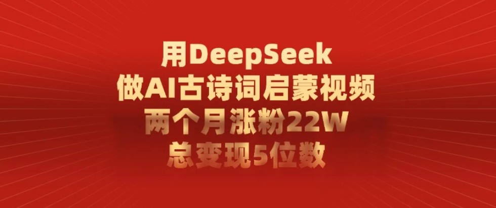 用DeepSeek制作AI古诗词启蒙视频，两个月涨粉22W，总变现5位数-互为学习资料库
