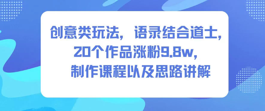 创意类玩法，语录结合道士，20个作品涨粉9.8w，制作课程以及思路讲解-互为学习资料库