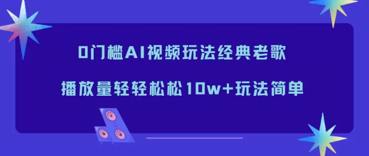 0门槛AI视频玩法经典老歌,播放量轻轻松松10w+玩法简单