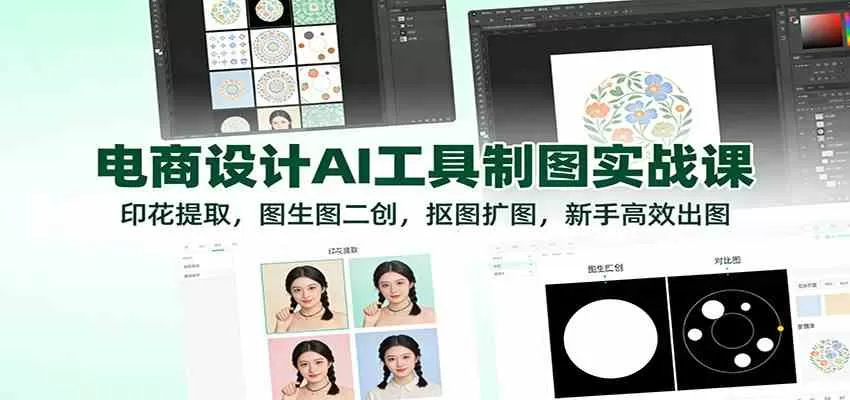 电商设计AI工具制图实战课：印花提取，图生图二创，抠图扩图，新手高效出图-互为学习资料库