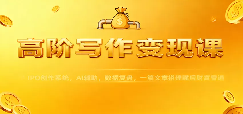 高阶写作变现课：IPO创作系统，AI辅助，数据复盘，一篇文章搭建睡后财富管道-互为学习资料库