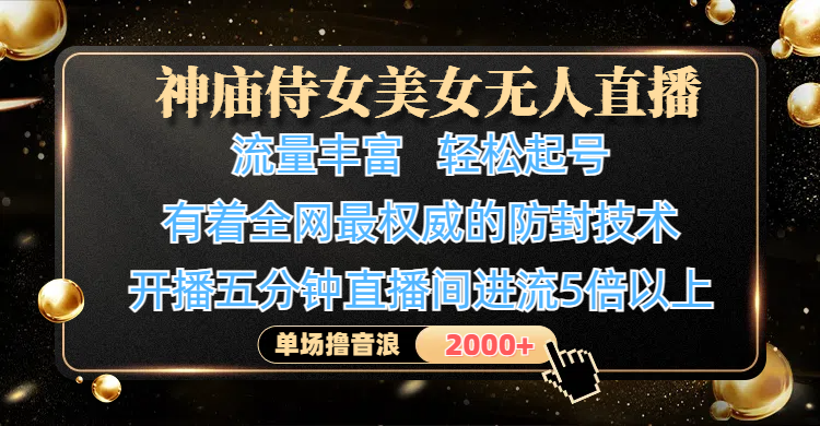 神庙侍女美女无人直播，流量丰富、轻松起号，有着全网最权威的防封技术、4K超高清素材画质，开播五分钟直播间进流5倍以上，单场撸音浪-互为学习资料库