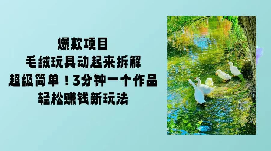 毛绒玩具动起来项目拆解，三四分钟一个作品，轻松转粉赚钱新玩法-互为学习资料库