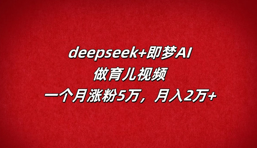 deepseek+即梦AI,做育儿视频,一个月涨粉5万,月入2万+-互为学习资料库