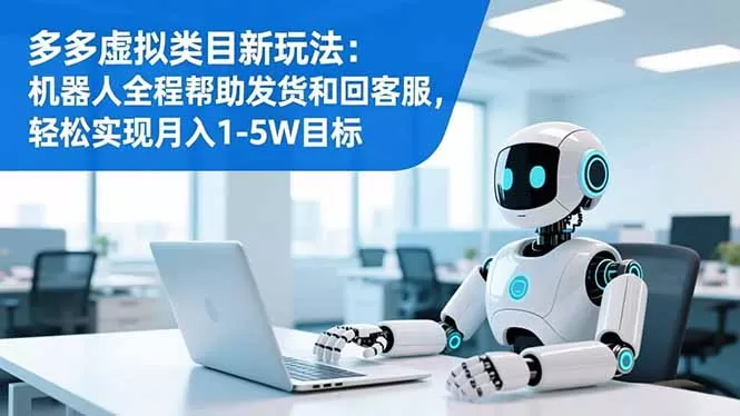 多多虚拟类目新玩法：机器人全程帮助发货和回客服，轻松实现月入1-5W目标-互为学习资料库