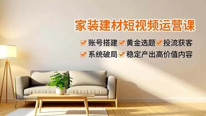 （16916期）家装建材短视频运营课，账号搭建、黄金选题、投流获客，系统破局，稳定产出高价值内容-互为学习资料库