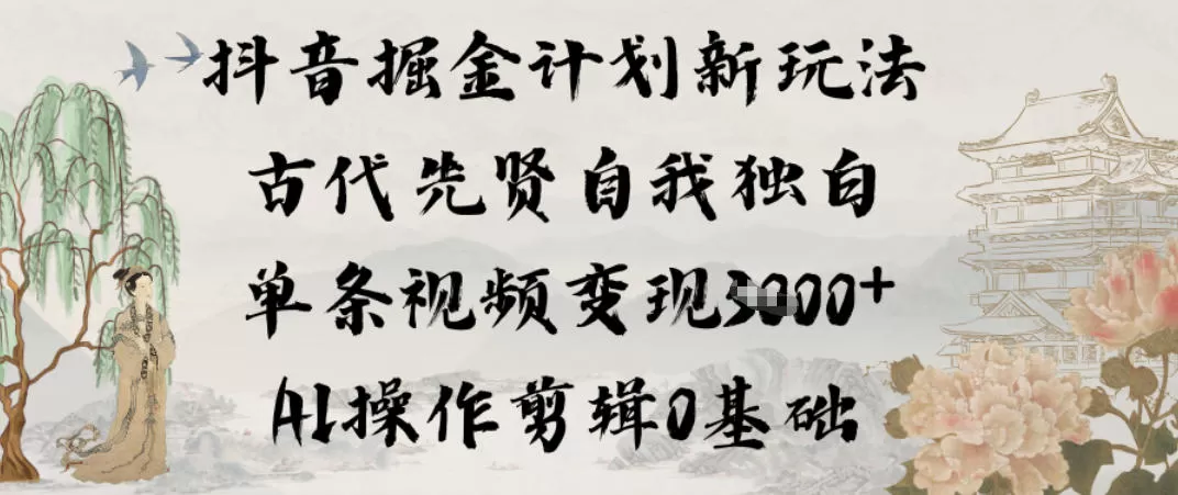 抖音掘金计划新玩法，古代先贤自我独白，单条视频变现1k+，AI操作剪辑0基础-互为学习资料库